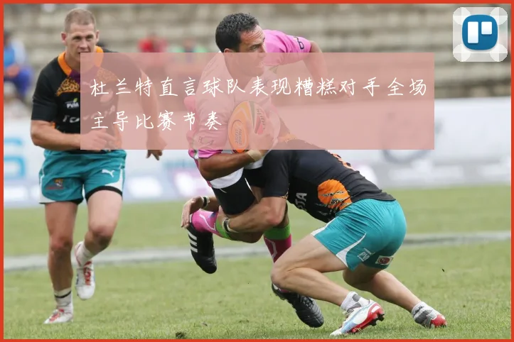 杜兰特直言球队表现糟糕对手全场主导比赛节奏