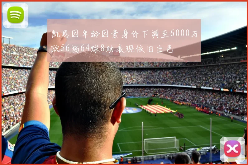凯恩因年龄因素身价下调至6000万欧56场64球8助表现依旧出色