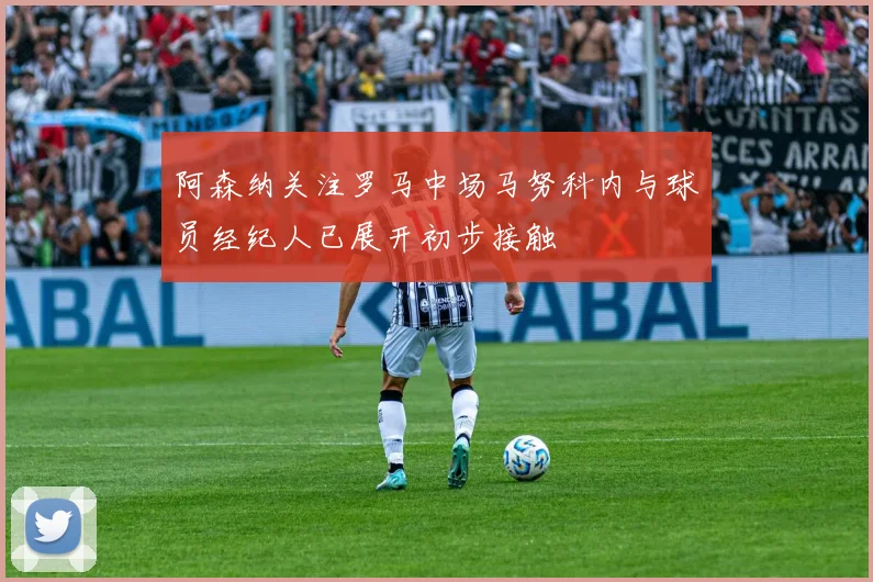 阿森纳关注罗马中场马努科内与球员经纪人已展开初步接触