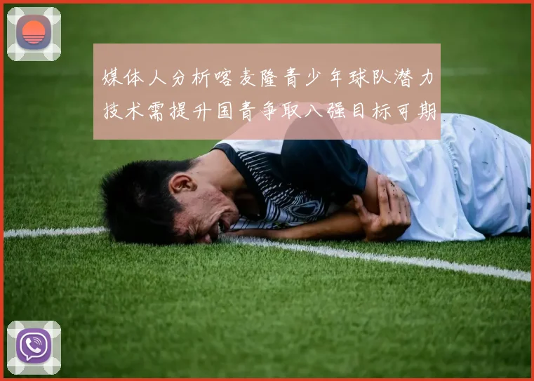 媒体人分析喀麦隆青少年球队潜力技术需提升国青争取八强目标可期
